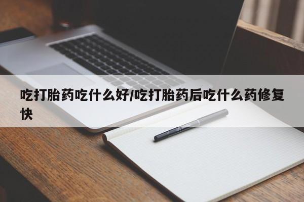 卖流产药联系方式吃打胎药吃什么好/吃打胎药后吃什么药修复快