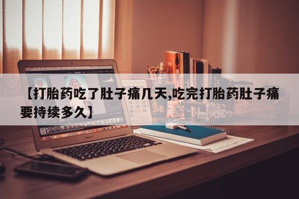 卖流产药联系方式【打胎药吃了肚子痛几天,吃完打胎药肚子痛要持续多久】
