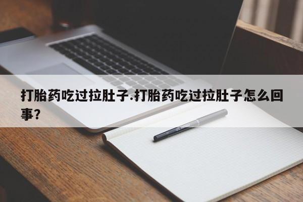卖流产药联系方式打胎药吃过拉肚子.打胎药吃过拉肚子怎么回事？