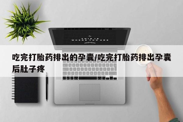 卖流产药联系方式吃完打胎药排出的孕囊/吃完打胎药排出孕囊后肚子疼