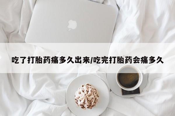卖流产药联系方式吃了打胎药痛多久出来/吃完打胎药会痛多久