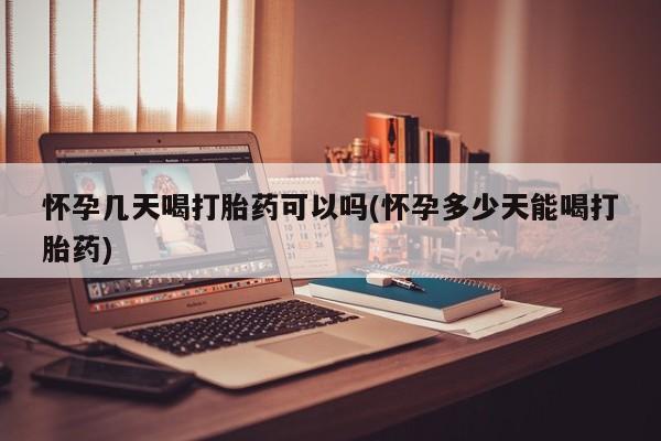 卖流产药联系方式怀孕几天喝打胎药可以吗(怀孕多少天能喝打胎药)