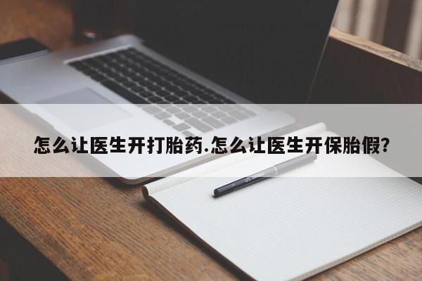 卖流产药联系方式怎么让医生开打胎药.怎么让医生开保胎假？