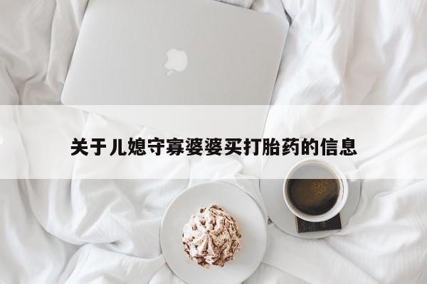 卖流产药联系方式关于儿媳守寡婆婆买打胎药的信息