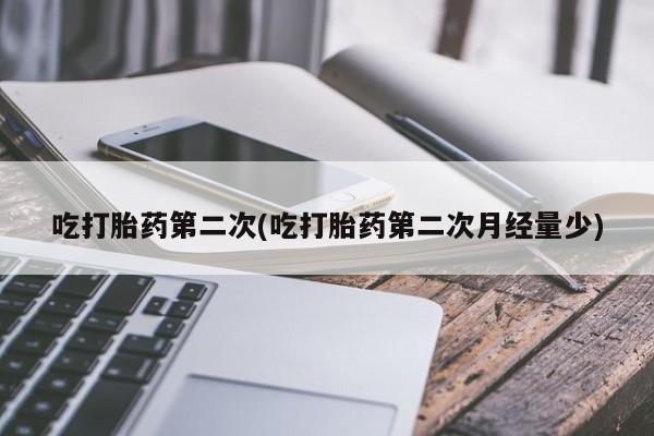 卖流产药联系方式吃打胎药第二次(吃打胎药第二次月经量少)