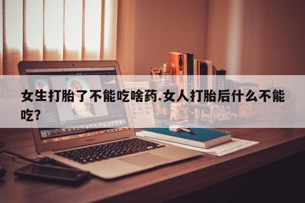卖流产药联系方式女生打胎了不能吃啥药.女人打胎后什么不能吃？
