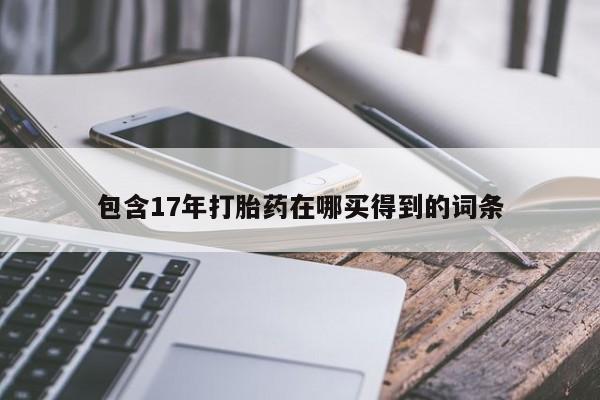 卖流产药联系方式包含17年打胎药在哪买得到的词条