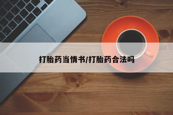 卖流产药联系方式打胎药当情书/打胎药合法吗