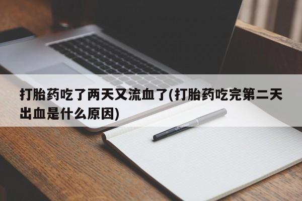 卖流产药联系方式打胎药吃了两天又流血了(打胎药吃完第二天出血是什么原因)