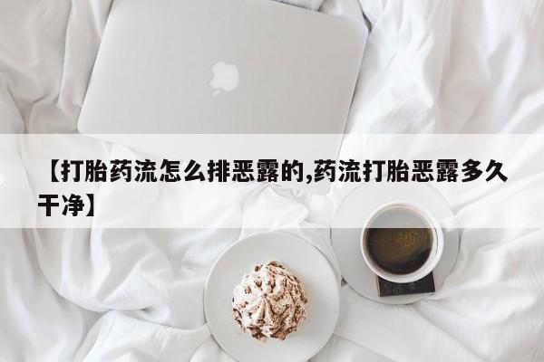 卖流产药联系方式【打胎药流怎么排恶露的,药流打胎恶露多久干净】