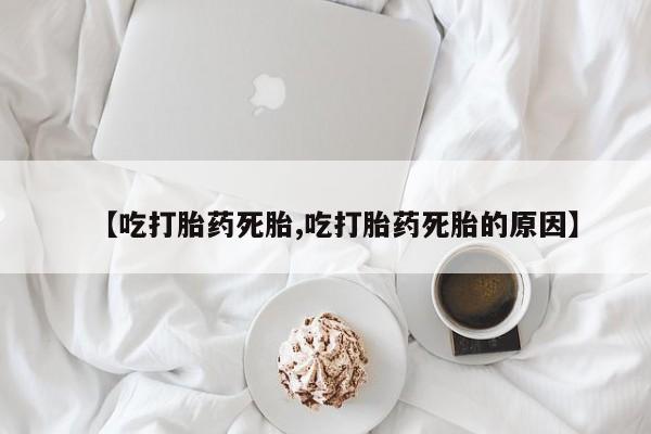 卖流产药联系方式【吃打胎药死胎,吃打胎药死胎的原因】