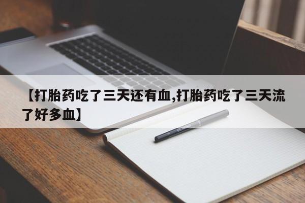 卖流产药联系方式【打胎药吃了三天还有血,打胎药吃了三天流了好多血】