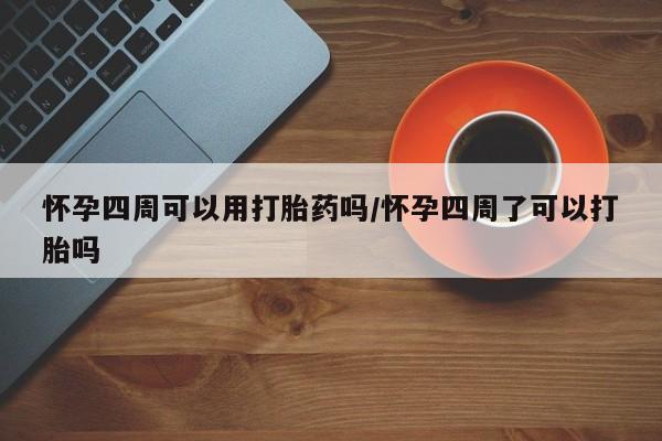 卖流产药联系方式怀孕四周可以用打胎药吗/怀孕四周了可以打胎吗