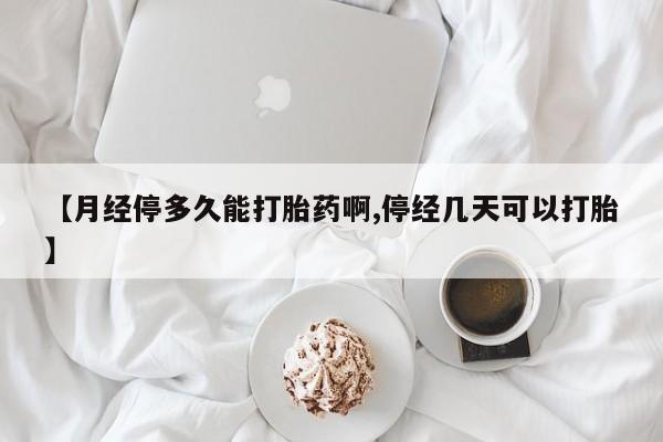 卖流产药联系方式【月经停多久能打胎药啊,停经几天可以打胎】