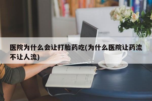 卖流产药联系方式医院为什么会让打胎药吃(为什么医院让药流不让人流)