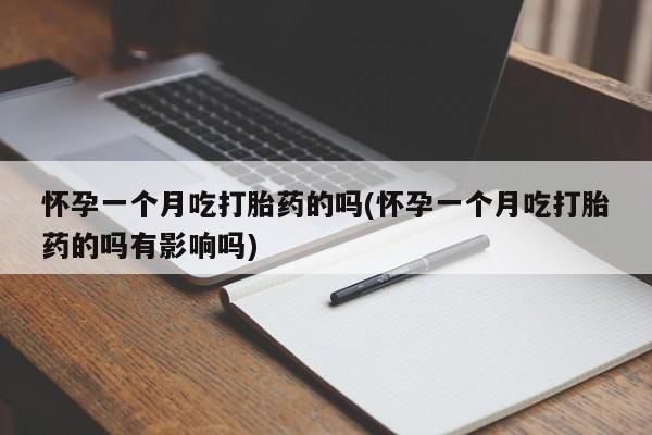 卖流产药联系方式怀孕一个月吃打胎药的吗(怀孕一个月吃打胎药的吗有影响吗)