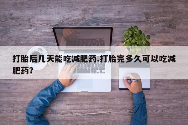 卖流产药联系方式打胎后几天能吃减肥药.打胎完多久可以吃减肥药？
