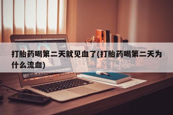 卖流产药联系方式打胎药喝第二天就见血了(打胎药喝第二天为什么流血)