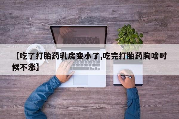 卖流产药联系方式【吃了打胎药乳房变小了,吃完打胎药胸啥时候不涨】
