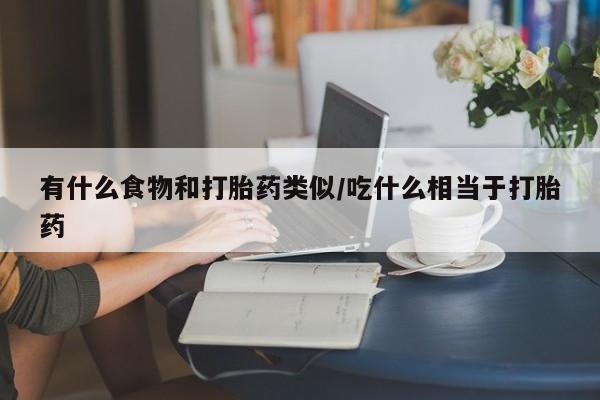 卖流产药联系方式有什么食物和打胎药类似/吃什么相当于打胎药