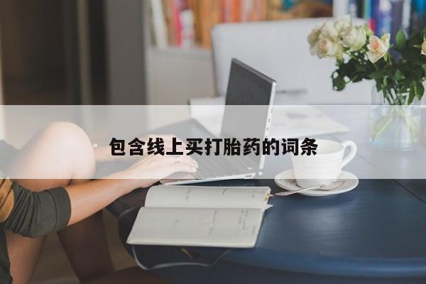卖流产药联系方式包含线上买打胎药的词条