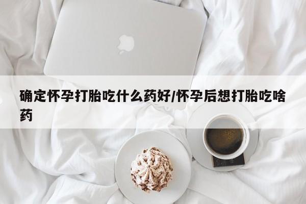 卖流产药联系方式确定怀孕打胎吃什么药好/怀孕后想打胎吃啥药