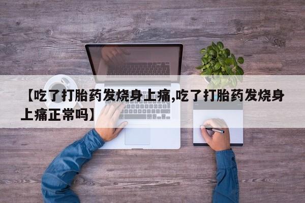 卖流产药联系方式【吃了打胎药发烧身上痛,吃了打胎药发烧身上痛正常吗】
