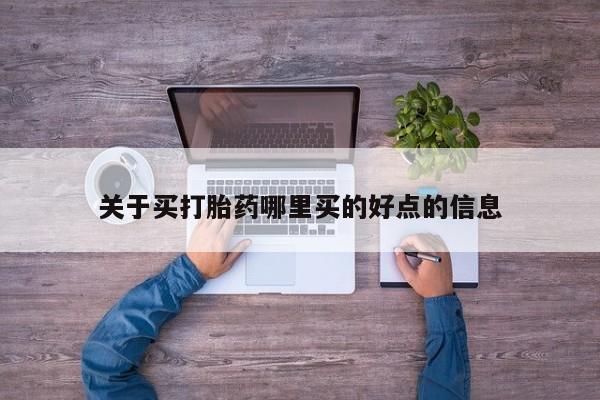 卖流产药联系方式关于买打胎药哪里买的好点的信息