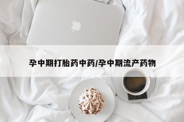 卖流产药联系方式孕中期打胎药中药/孕中期流产药物