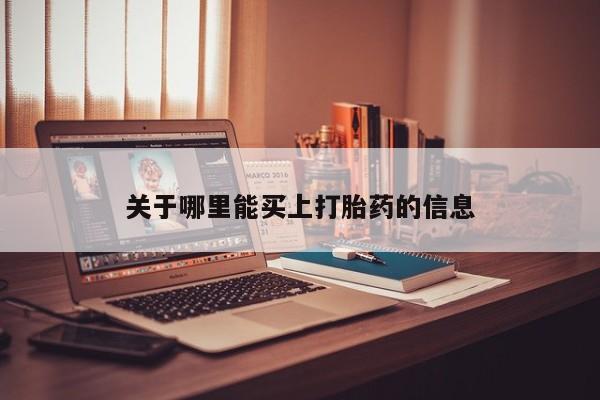 卖流产药联系方式关于哪里能买上打胎药的信息
