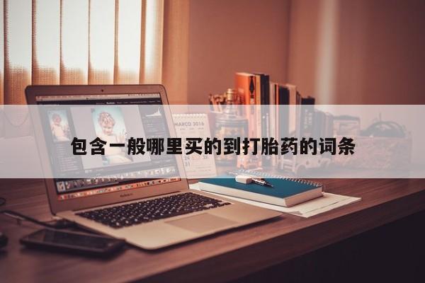 卖流产药联系方式包含一般哪里买的到打胎药的词条