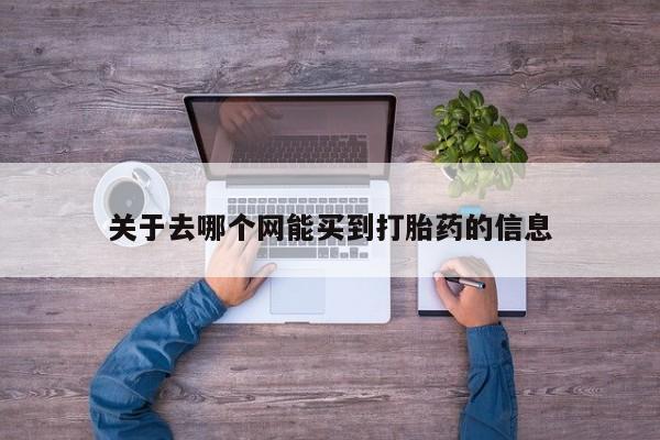 卖流产药联系方式关于去哪个网能买到打胎药的信息
