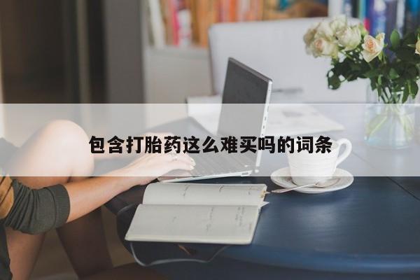 卖流产药联系方式包含打胎药这么难买吗的词条