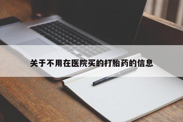 卖流产药联系方式关于不用在医院买的打胎药的信息
