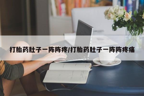 卖流产药联系方式打胎药肚子一阵阵疼/打胎药肚子一阵阵疼痛