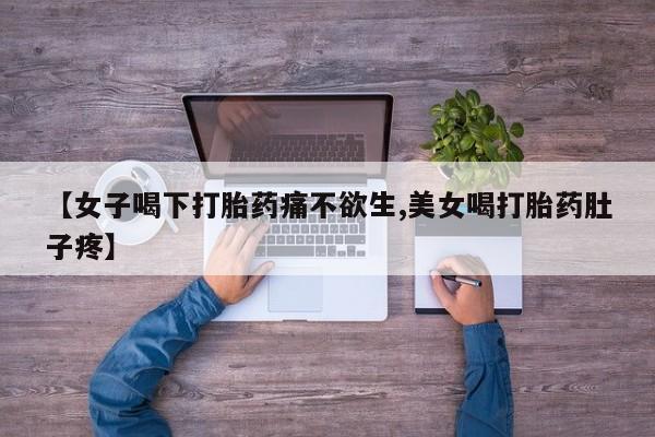 卖流产药联系方式【女子喝下打胎药痛不欲生,美女喝打胎药肚子疼】