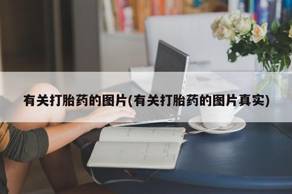 卖流产药联系方式有关打胎药的图片(有关打胎药的图片真实)