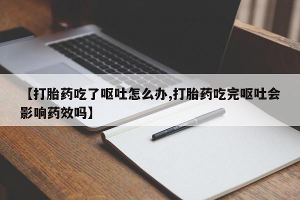 卖流产药联系方式【打胎药吃了呕吐怎么办,打胎药吃完呕吐会影响药效吗】