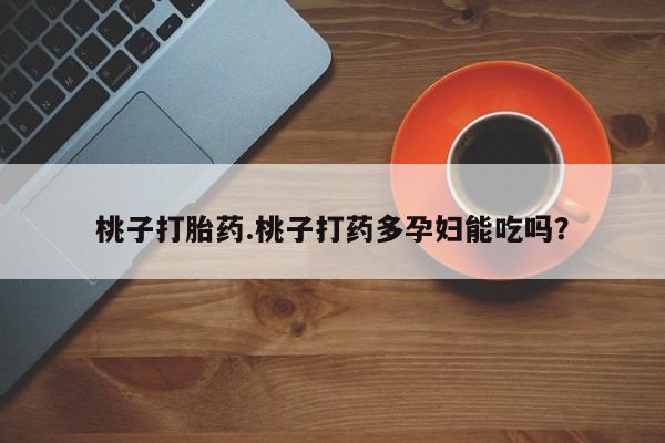 卖流产药联系方式桃子打胎药.桃子打药多孕妇能吃吗？