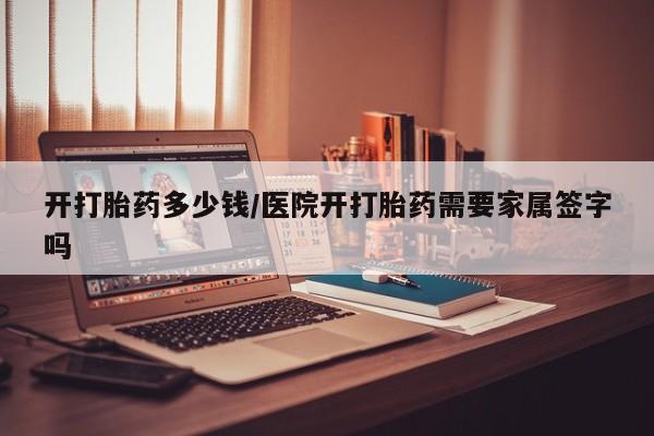 卖流产药联系方式开打胎药多少钱/医院开打胎药需要家属签字吗