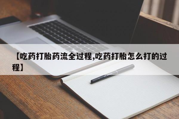 卖流产药联系方式【吃药打胎药流全过程,吃药打胎怎么打的过程】