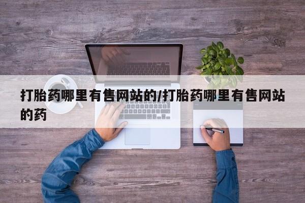 卖流产药联系方式打胎药哪里有售网站的/打胎药哪里有售网站的药
