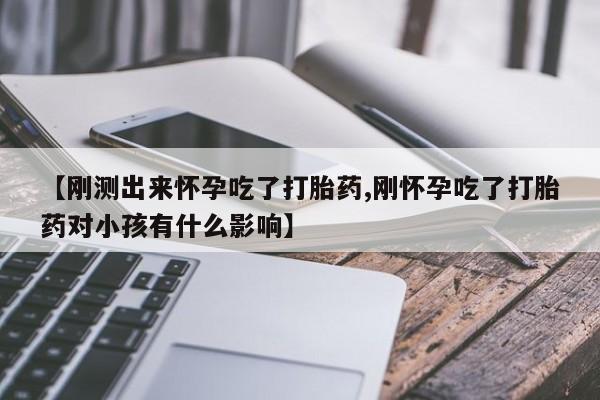 卖流产药联系方式【刚测出来怀孕吃了打胎药,刚怀孕吃了打胎药对小孩有什么影响】