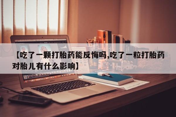 卖流产药联系方式【吃了一颗打胎药能反悔吗,吃了一粒打胎药对胎儿有什么影响】