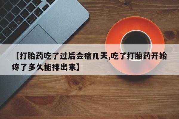 卖流产药联系方式【打胎药吃了过后会痛几天,吃了打胎药开始疼了多久能排出来】
