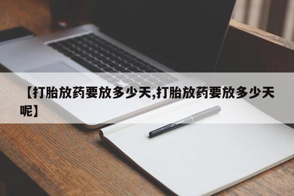 卖流产药联系方式【打胎放药要放多少天,打胎放药要放多少天呢】
